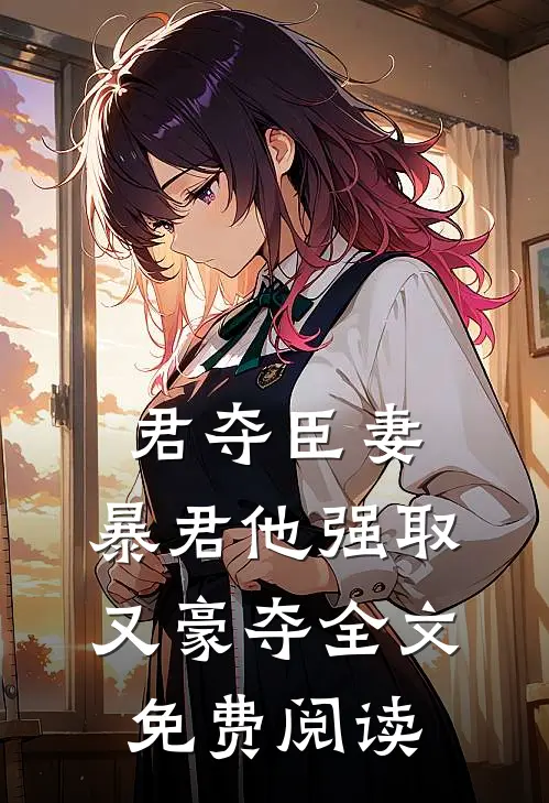 君夺臣妻，暴君他强取又豪夺全文免费阅读