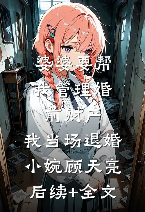 婆婆要帮我管理婚前财产，我当场退婚小婉顾天亮后续+全文