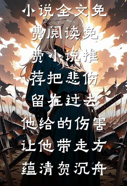 把悲伤留在过去，他给的伤害让他带走方蕴清贺沉舟小说全文免费阅读_免费小说推荐把悲伤留在过去，他给的伤害让他带走方蕴清贺沉舟