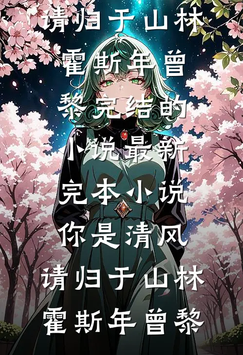你是清风，请归于山林霍斯年曾黎完结的小说_最新完本小说你是清风，请归于山林霍斯年曾黎