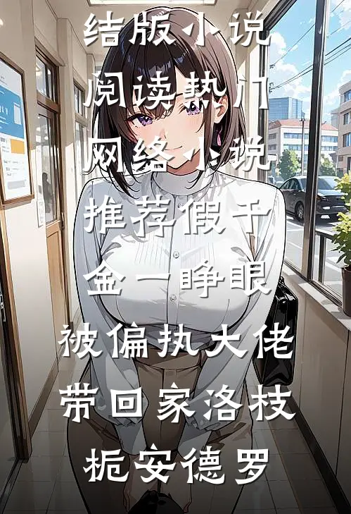 假千金一睁眼，被偏执大佬带回家洛枝栀安德罗完结版小说阅读_热门网络小说推荐假千金一睁眼，被偏执大佬带回家洛枝栀安德罗