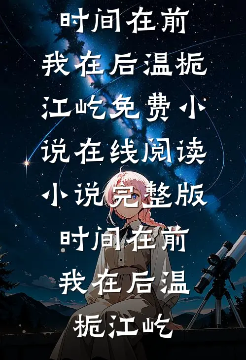 时间在前，我在后温栀江屹免费小说在线阅读_小说完整版时间在前，我在后(温栀江屹)