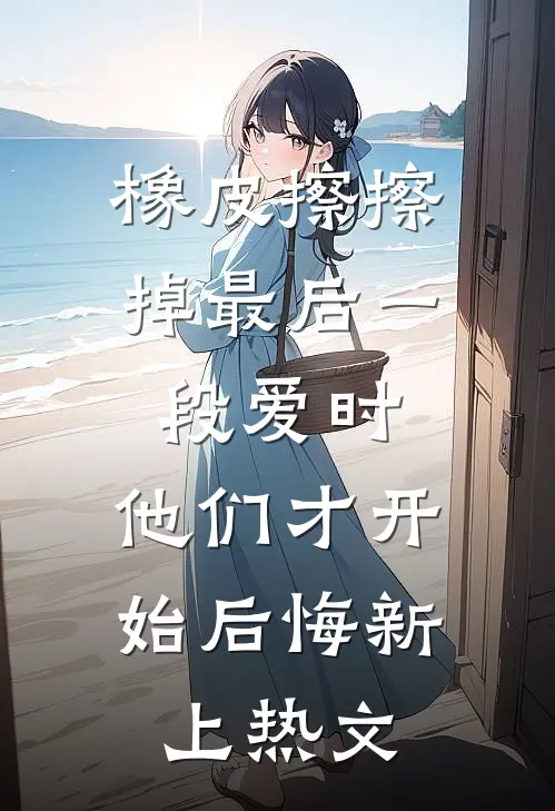 橡皮擦擦掉最后一段爱时，他们才开始后悔新上热文