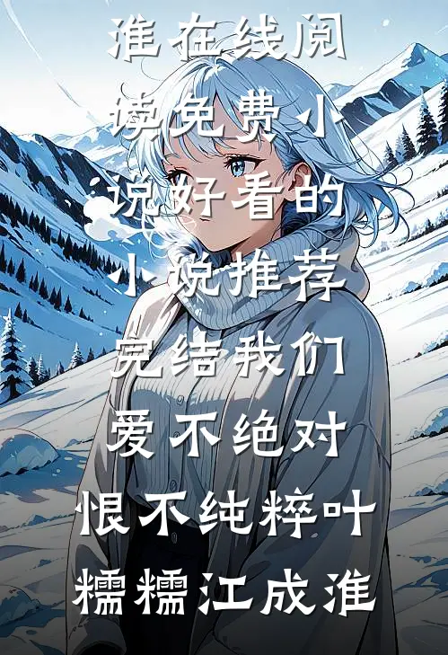 我们爱不绝对，恨不纯粹(叶糯糯江成淮)在线阅读免费小说_好看的小说推荐完结我们爱不绝对，恨不纯粹叶糯糯江成淮