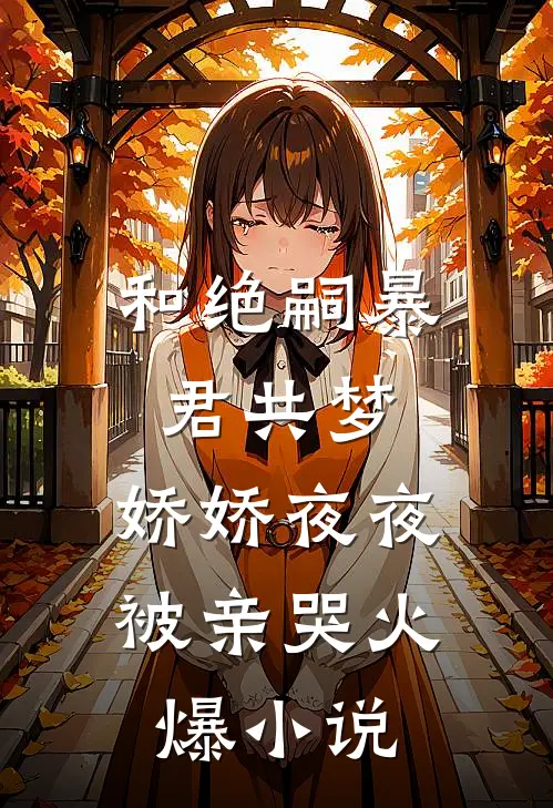 和绝嗣暴君共梦，娇娇夜夜被亲哭火爆小说