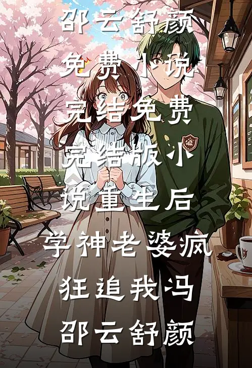 重生后，学神老婆疯狂追我(冯邵云舒颜)免费小说完结_免费完结版小说重生后，学神老婆疯狂追我(冯邵云舒颜)