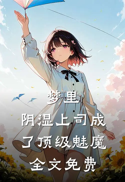 梦里，阴湿上司成了顶级魅魔全文免费
