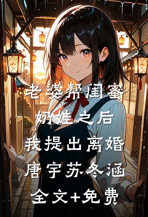 老婆帮闺蜜奶娃之后，我提出离婚唐宇苏冬涵全文+免费