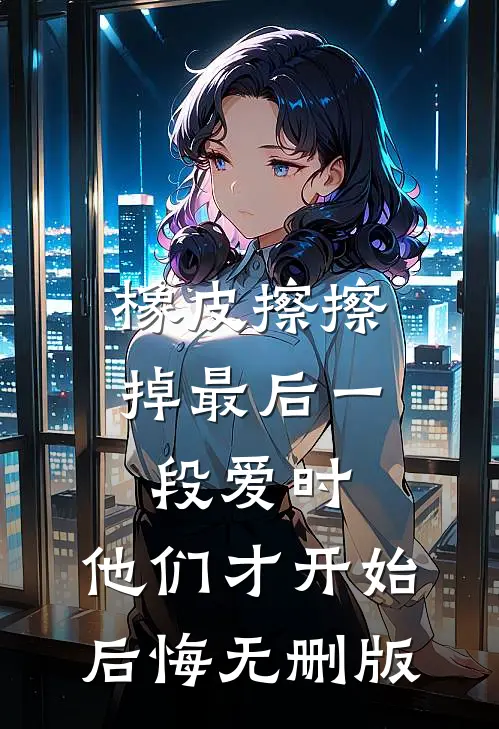 橡皮擦擦掉最后一段爱时，他们才开始后悔无删版