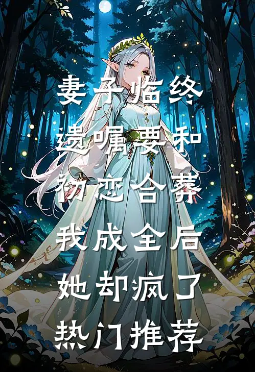 妻子临终遗嘱要和初恋合葬，我成全后她却疯了热门推荐