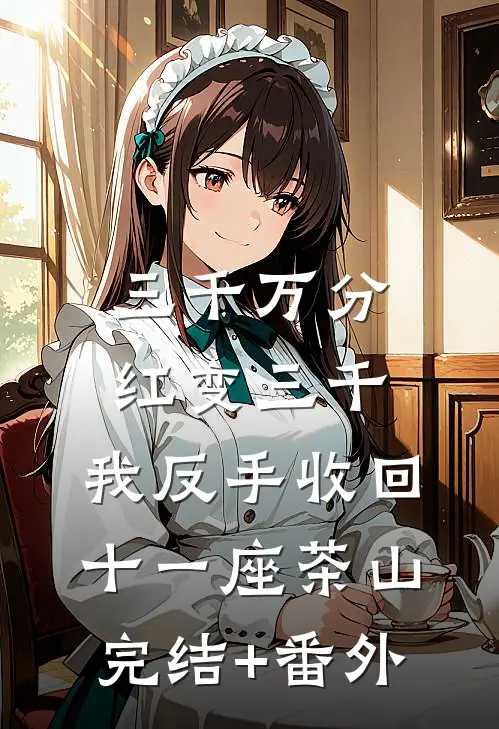 三千万分红变三千，我反手收回十一座茶山完结+番外