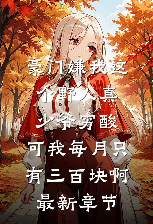 豪门嫌我这个野人真少爷穷酸，可我每月只有三百块啊最新章节