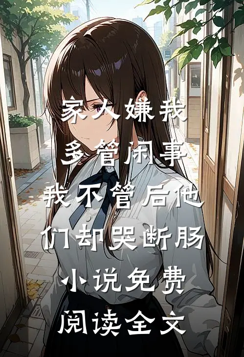 家人嫌我多管闲事，我不管后他们却哭断肠小说免费阅读全文