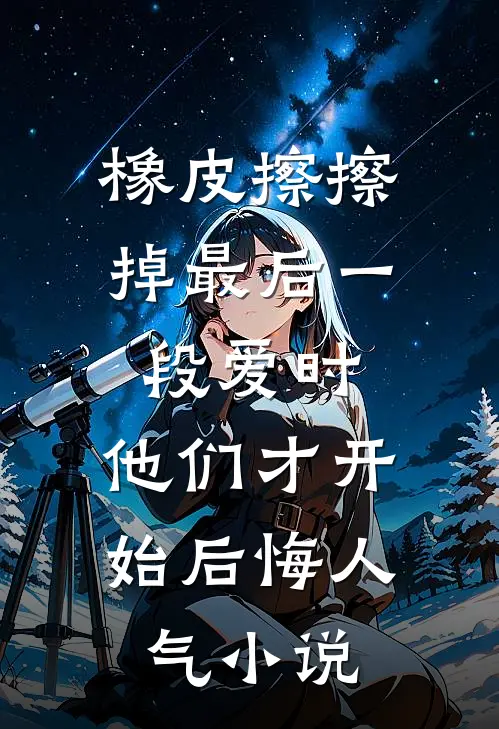 橡皮擦擦掉最后一段爱时，他们才开始后悔人气小说