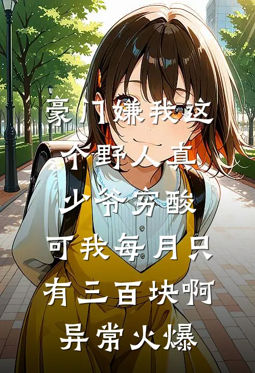 豪门嫌我这个野人真少爷穷酸，可我每月只有三百块啊异常火爆