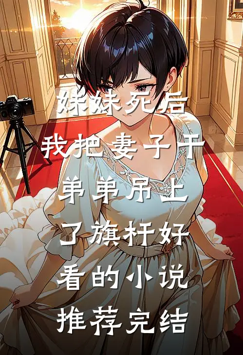 妹妹死后，我把妻子干弟弟吊上了旗杆好看的小说推荐完结