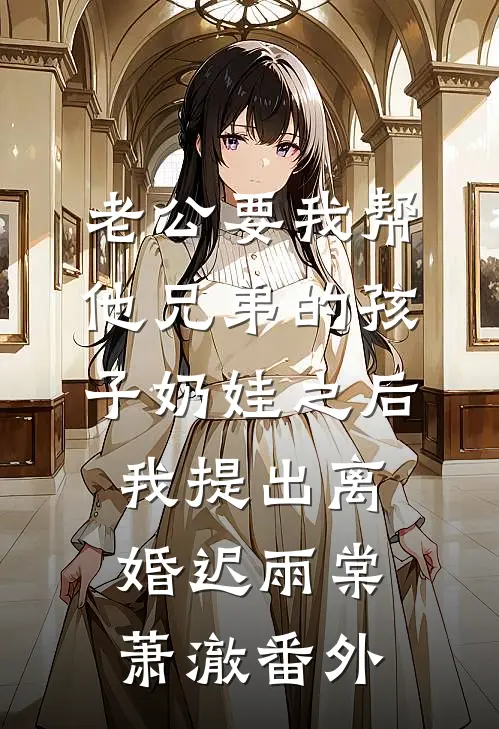 老公要我帮他兄弟的孩子奶娃之后，我提出离婚迟雨棠萧澈番外