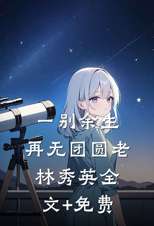 一别余生，再无团圆老林秀英全文+免费