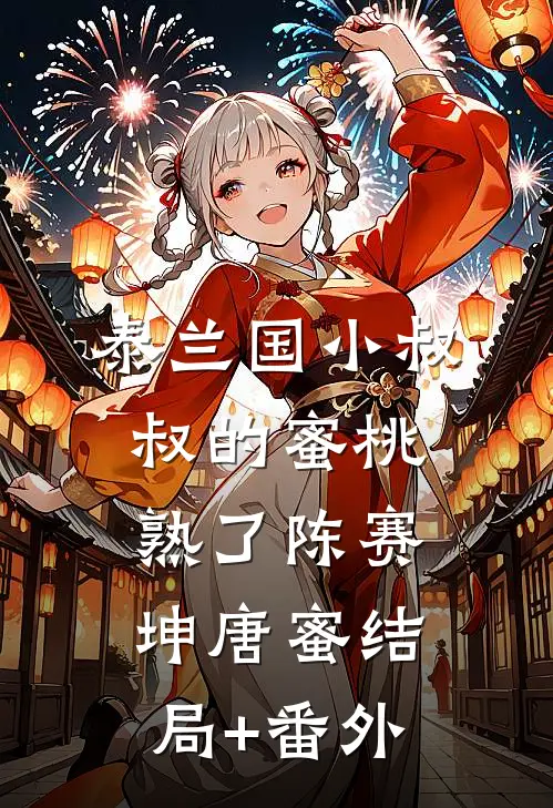 泰兰国小叔叔的蜜桃熟了陈赛坤唐蜜结局+番外