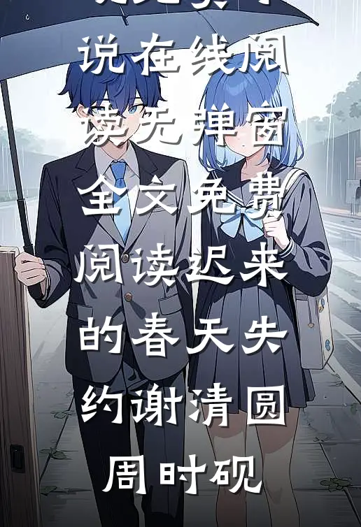 迟来的春天失约(谢清圆周时砚)免费小说在线阅读_无弹窗全文免费阅读迟来的春天失约谢清圆周时砚
