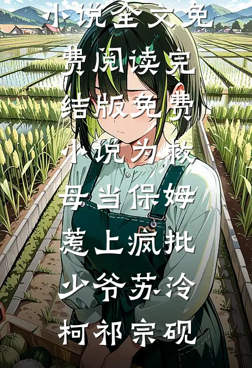 为救母当保姆，惹上疯批少爷(苏泠柯祁宗砚)完结版小说全文免费阅读_完结版免费小说为救母当保姆，惹上疯批少爷(苏泠柯祁宗砚)