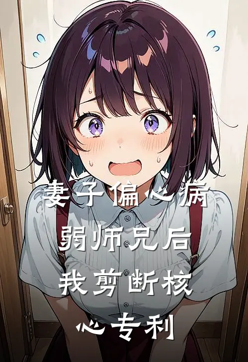妻子偏心病弱师兄后，我剪断核心专利
