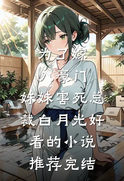 为了嫁入豪门，妹妹害死总裁白月光好看的小说推荐完结