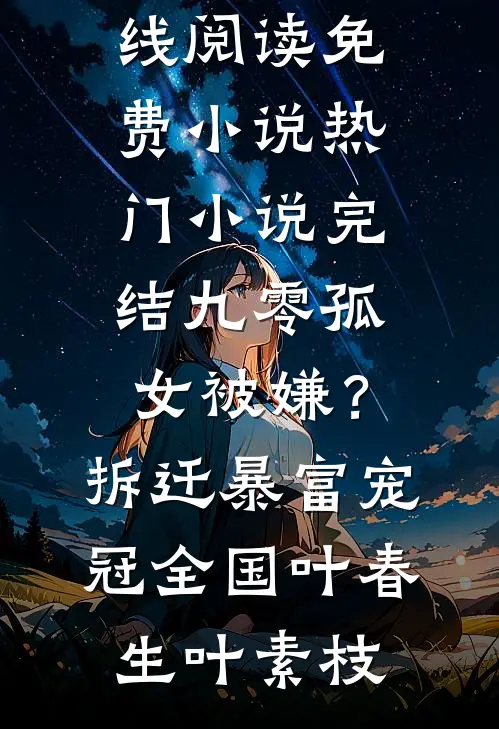 九零孤女被嫌？拆迁暴富宠冠全国(叶春生叶素枝)在线阅读免费小说_热门小说完结九零孤女被嫌？拆迁暴富宠冠全国叶春生叶素枝