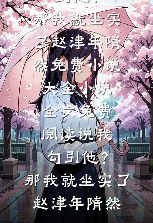 说我勾引他？那我就坐实了(赵津年隋然)免费小说大全_小说全文免费阅读说我勾引他？那我就坐实了赵津年隋然