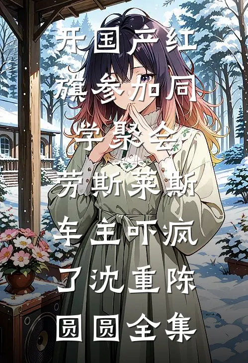 开国产红旗参加同学聚会，劳斯莱斯车主吓疯了沈重陈圆圆全集