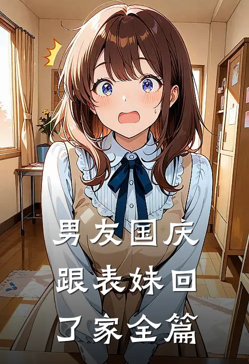 男友国庆跟表妹回了家全篇