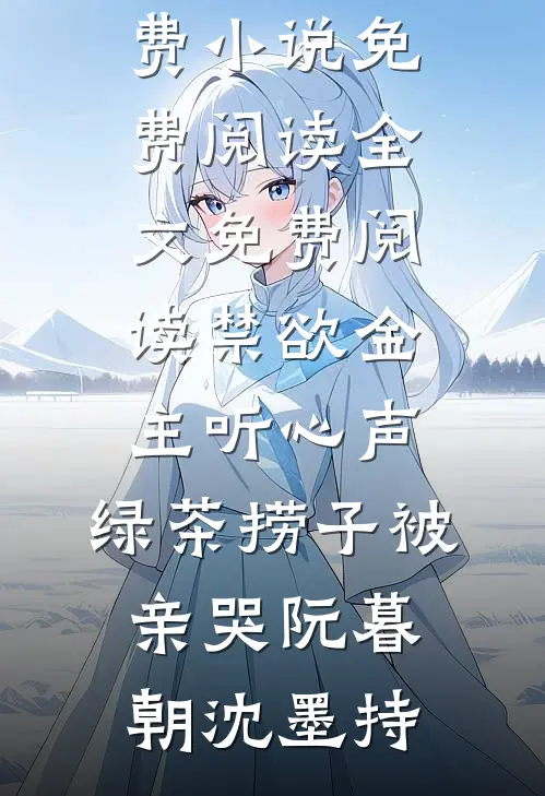 禁欲金主听心声，绿茶捞子被亲哭阮暮朝沈墨持免费小说免费阅读_全文免费阅读禁欲金主听心声，绿茶捞子被亲哭阮暮朝沈墨持