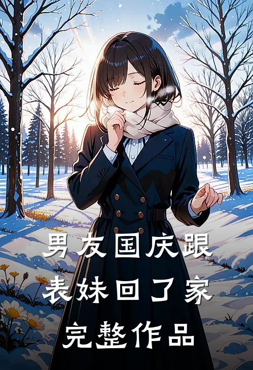 男友国庆跟表妹回了家完整作品