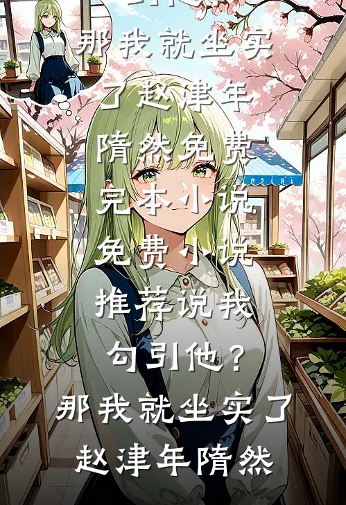 说我勾引他？那我就坐实了(赵津年隋然)免费完本小说_免费小说推荐说我勾引他？那我就坐实了(赵津年隋然)