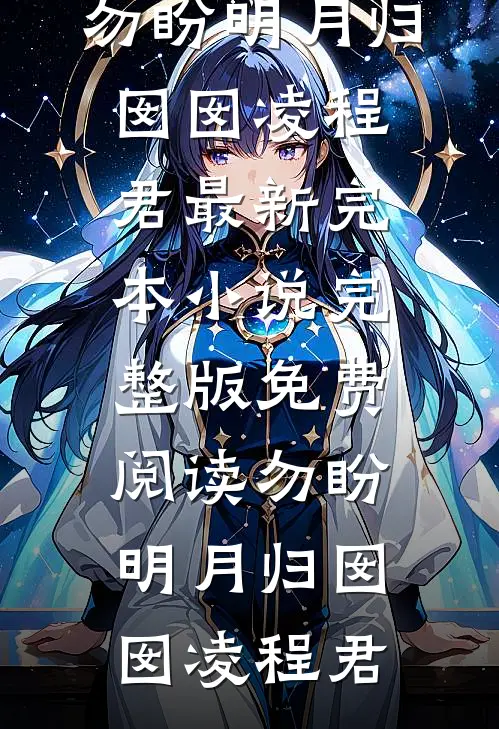 勿盼明月归囡囡凌程君最新完本小说_完整版免费阅读勿盼明月归囡囡凌程君