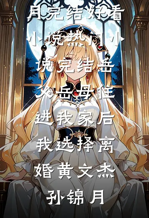 岳父岳母住进我家后，我选择离婚(黄文杰孙锦月)完结好看小说_热门小说完结岳父岳母住进我家后，我选择离婚黄文杰孙锦月