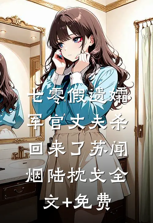 七零假遗孀，军官丈夫杀回来了苏闻烟陆枕戈全文+免费