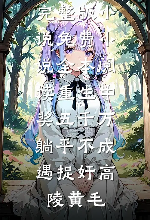 重生中奖五千万，躺平不成遇捉奸(高陵黄毛)免费阅读完整版小说_免费小说全本阅读重生中奖五千万，躺平不成遇捉奸(高陵黄毛)