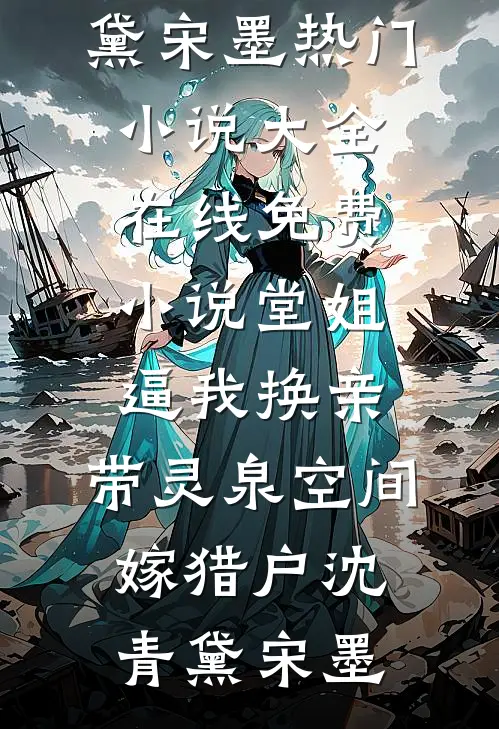 堂姐逼我换亲，带灵泉空间嫁猎户(沈青黛宋墨)热门小说大全_在线免费小说堂姐逼我换亲，带灵泉空间嫁猎户(沈青黛宋墨)