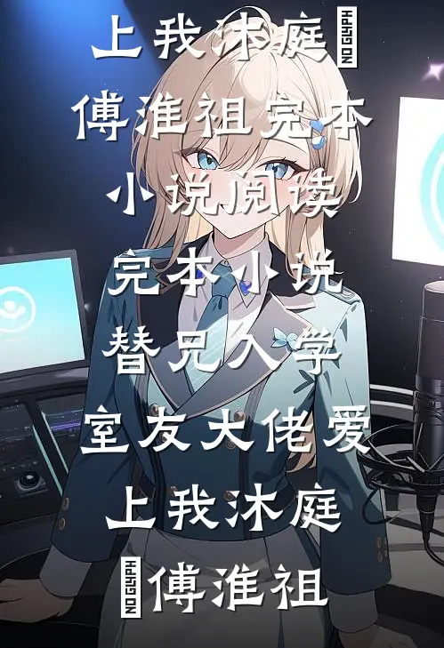 替兄入学，室友大佬爱上我沐庭祎傅淮祖完本小说阅读_完本小说替兄入学，室友大佬爱上我(沐庭祎傅淮祖)