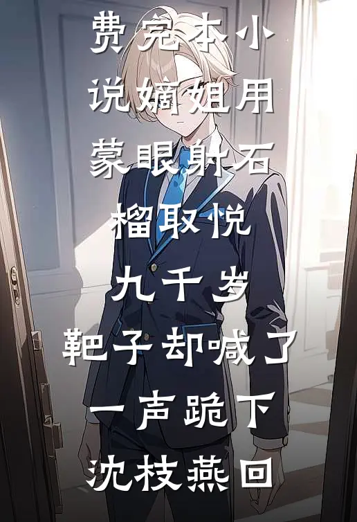 嫡姐用蒙眼射石榴取悦九千岁，靶子却喊了一声跪下沈枝燕回热门好看小说_免费完本小说嫡姐用蒙眼射石榴取悦九千岁，靶子却喊了一声跪下沈枝燕回