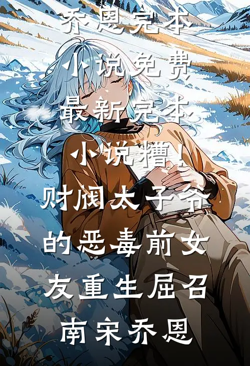 糟！财阀太子爷的恶毒前女友重生屈召南宋乔恩完本小说免费_最新完本小说糟！财阀太子爷的恶毒前女友重生屈召南宋乔恩