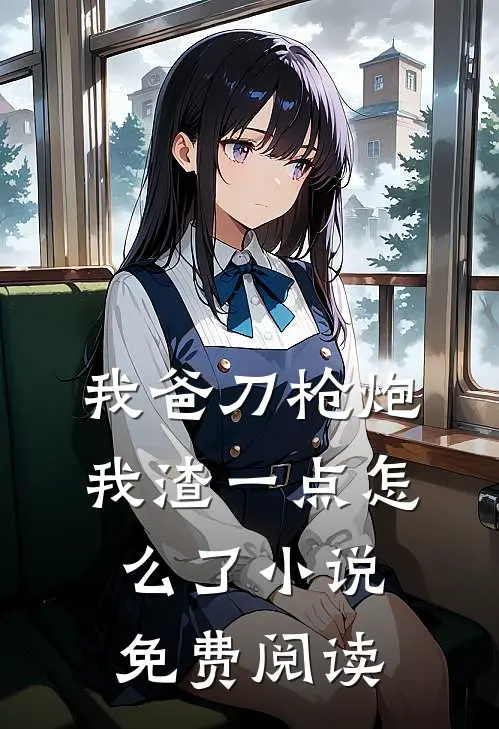 我爸刀枪炮，我渣一点怎么了小说免费阅读