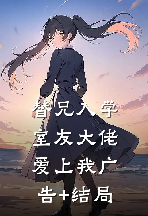替兄入学，室友大佬爱上我广告+结局