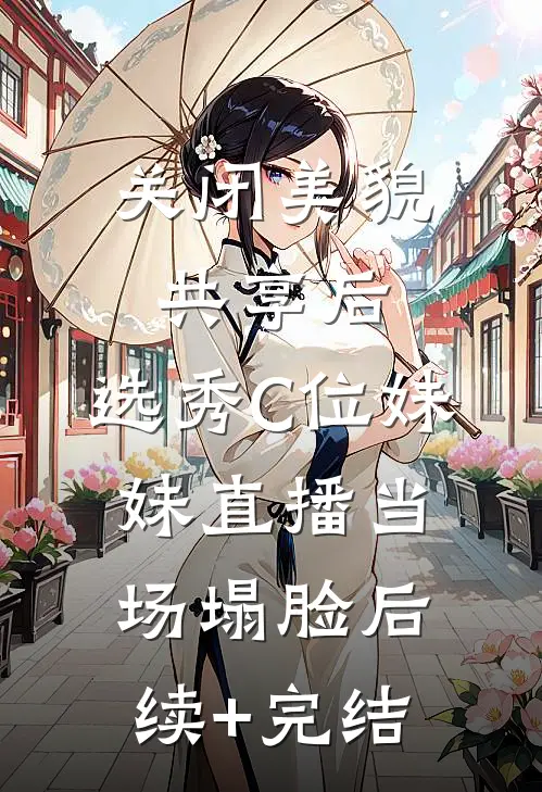 关闭美貌共享后，选秀C位妹妹直播当场塌脸后续+完结