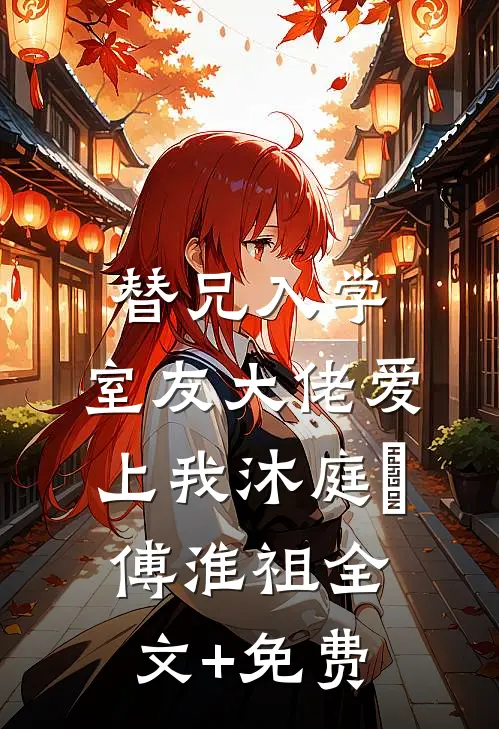 替兄入学，室友大佬爱上我沐庭祎傅淮祖全文+免费