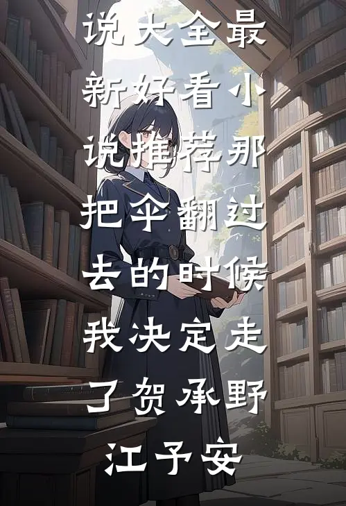 那把伞翻过去的时候，我决定走了贺承野江予安免费小说大全_最新好看小说推荐那把伞翻过去的时候，我决定走了(贺承野江予安)