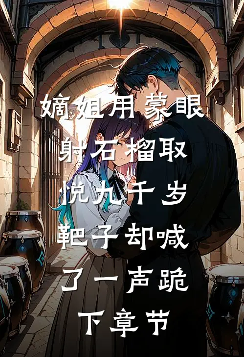 嫡姐用蒙眼射石榴取悦九千岁，靶子却喊了一声跪下章节