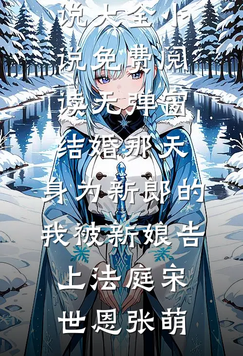 结婚那天，身为新郎的我被新娘告上法庭宋世恩张萌免费小说大全_小说免费阅读无弹窗结婚那天，身为新郎的我被新娘告上法庭(宋世恩张萌)