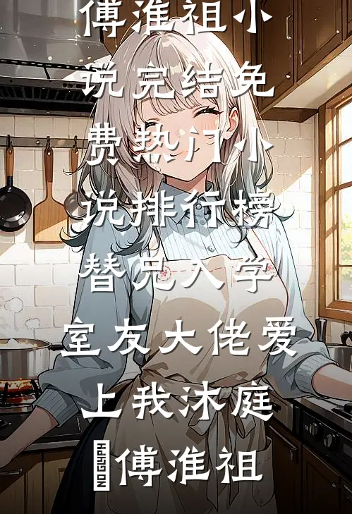替兄入学，室友大佬爱上我沐庭祎傅淮祖小说完结免费_热门小说排行榜替兄入学，室友大佬爱上我(沐庭祎傅淮祖)
